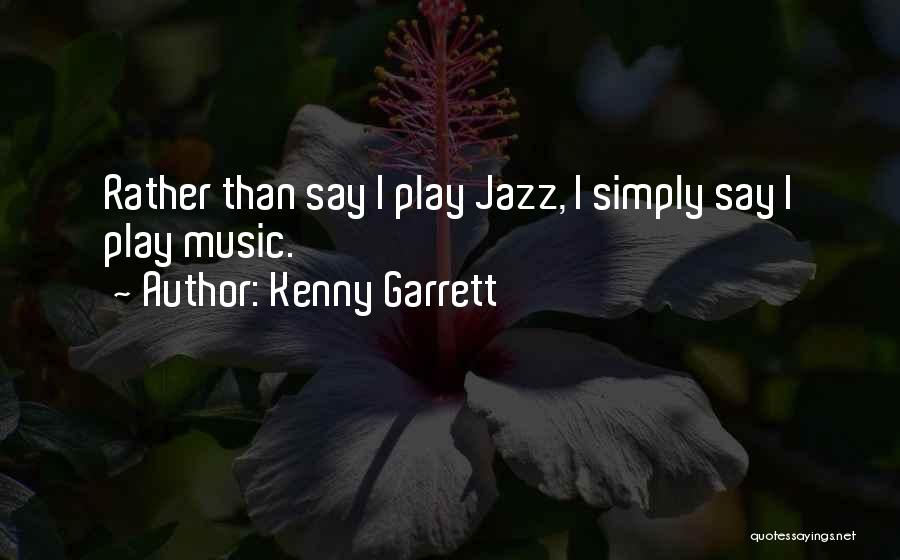 Kenny Garrett Quotes: Rather Than Say I Play Jazz, I Simply Say I Play Music.