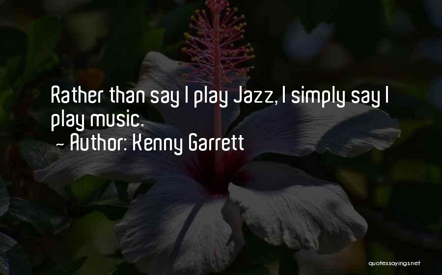 Kenny Garrett Quotes: Rather Than Say I Play Jazz, I Simply Say I Play Music.