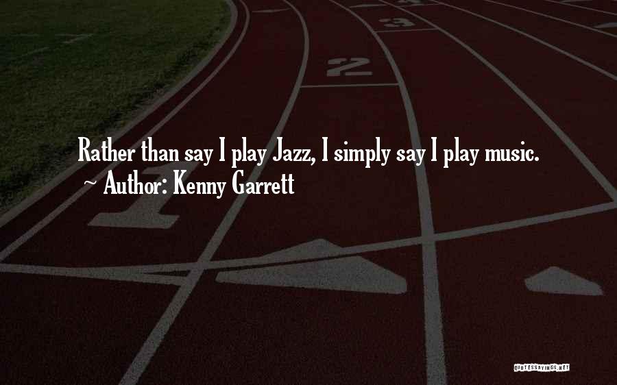 Kenny Garrett Quotes: Rather Than Say I Play Jazz, I Simply Say I Play Music.