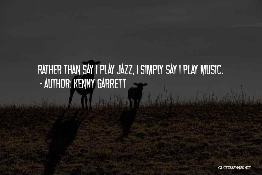 Kenny Garrett Quotes: Rather Than Say I Play Jazz, I Simply Say I Play Music.