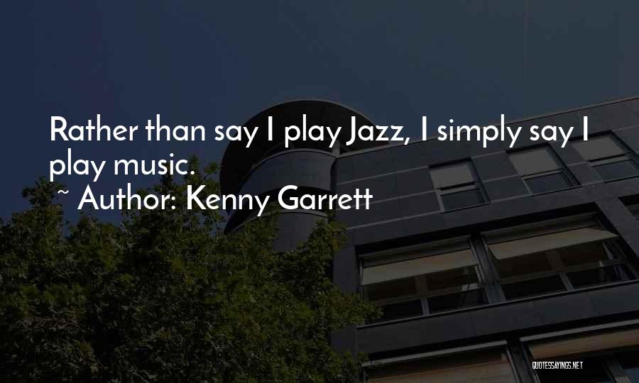 Kenny Garrett Quotes: Rather Than Say I Play Jazz, I Simply Say I Play Music.