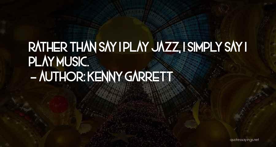 Kenny Garrett Quotes: Rather Than Say I Play Jazz, I Simply Say I Play Music.