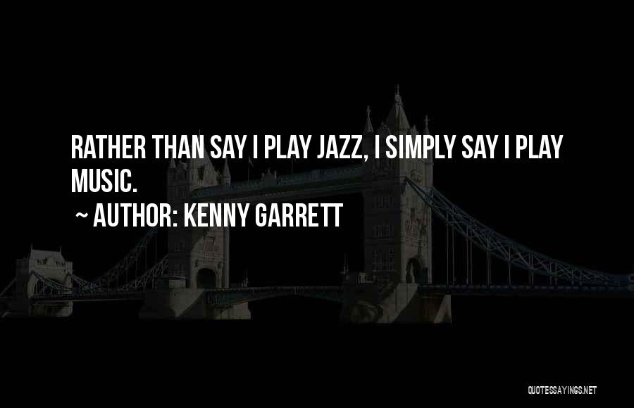 Kenny Garrett Quotes: Rather Than Say I Play Jazz, I Simply Say I Play Music.