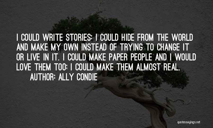 Ally Condie Quotes: I Could Write Stories; I Could Hide From The World And Make My Own Instead Of Trying To Change It