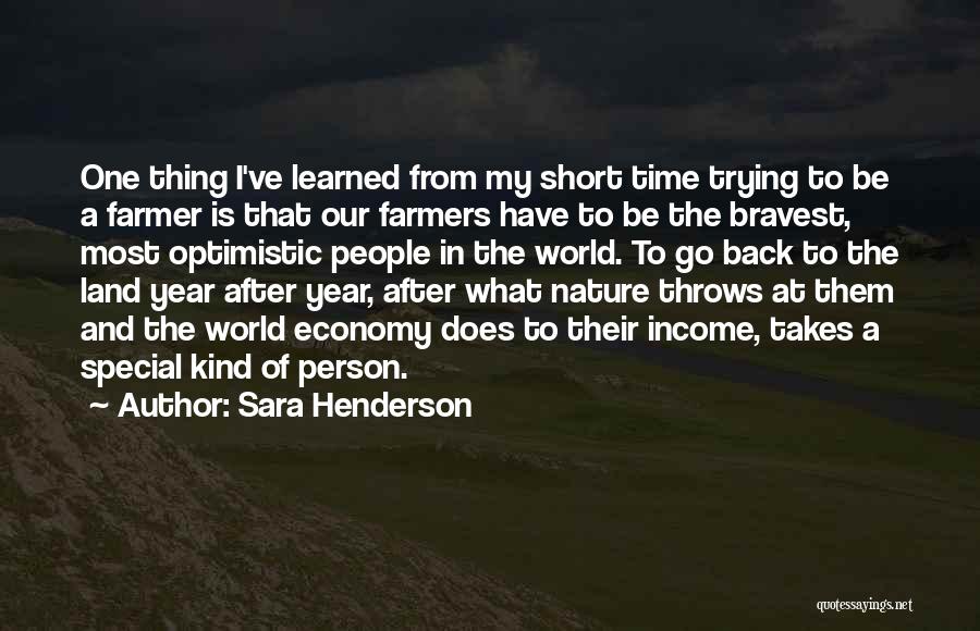 Sara Henderson Quotes: One Thing I've Learned From My Short Time Trying To Be A Farmer Is That Our Farmers Have To Be