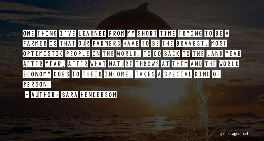 Sara Henderson Quotes: One Thing I've Learned From My Short Time Trying To Be A Farmer Is That Our Farmers Have To Be