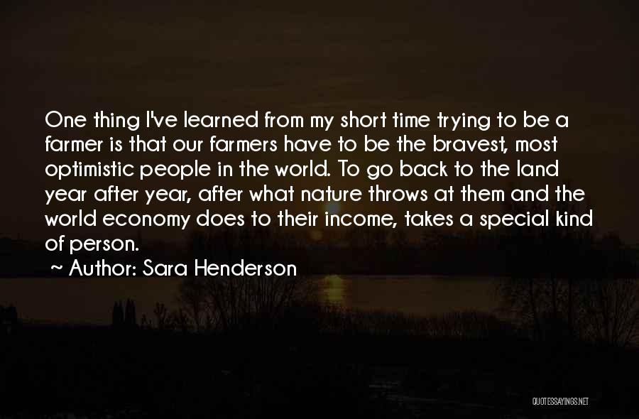 Sara Henderson Quotes: One Thing I've Learned From My Short Time Trying To Be A Farmer Is That Our Farmers Have To Be