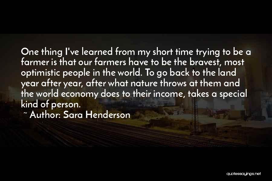 Sara Henderson Quotes: One Thing I've Learned From My Short Time Trying To Be A Farmer Is That Our Farmers Have To Be