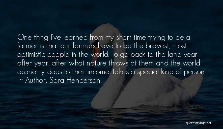 Sara Henderson Quotes: One Thing I've Learned From My Short Time Trying To Be A Farmer Is That Our Farmers Have To Be