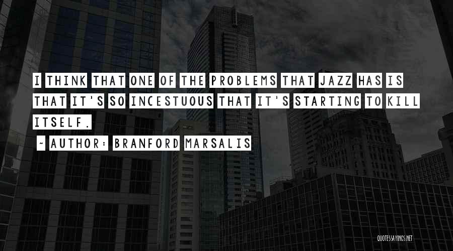 Branford Marsalis Quotes: I Think That One Of The Problems That Jazz Has Is That It's So Incestuous That It's Starting To Kill