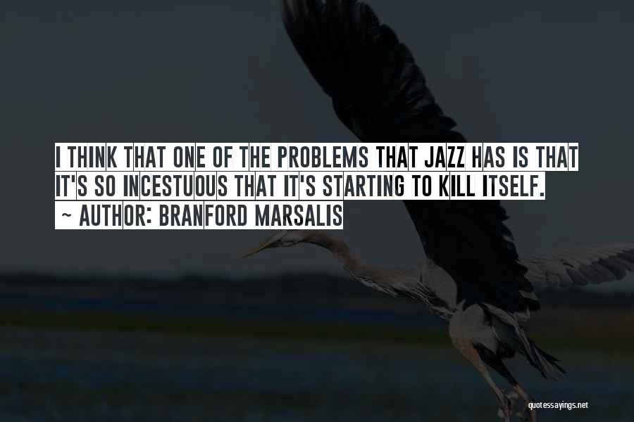 Branford Marsalis Quotes: I Think That One Of The Problems That Jazz Has Is That It's So Incestuous That It's Starting To Kill