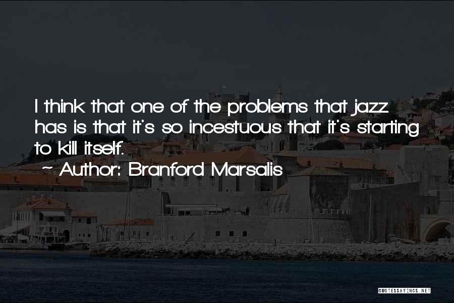 Branford Marsalis Quotes: I Think That One Of The Problems That Jazz Has Is That It's So Incestuous That It's Starting To Kill