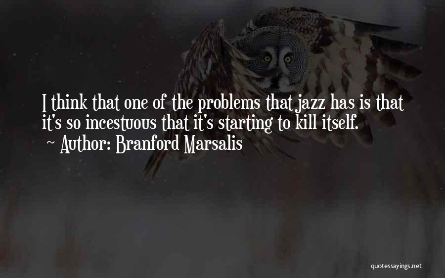 Branford Marsalis Quotes: I Think That One Of The Problems That Jazz Has Is That It's So Incestuous That It's Starting To Kill