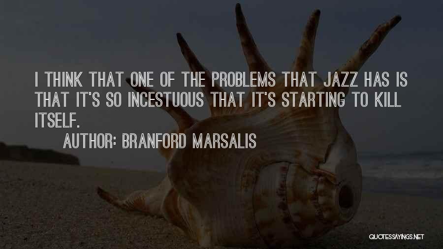 Branford Marsalis Quotes: I Think That One Of The Problems That Jazz Has Is That It's So Incestuous That It's Starting To Kill