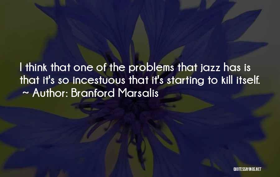 Branford Marsalis Quotes: I Think That One Of The Problems That Jazz Has Is That It's So Incestuous That It's Starting To Kill