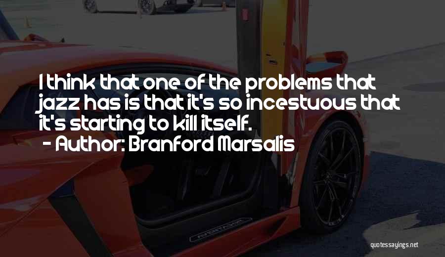 Branford Marsalis Quotes: I Think That One Of The Problems That Jazz Has Is That It's So Incestuous That It's Starting To Kill