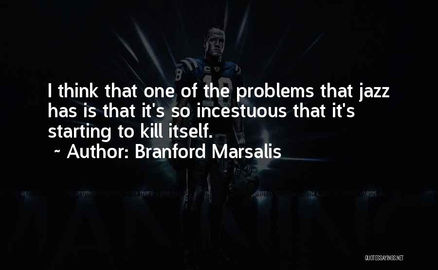 Branford Marsalis Quotes: I Think That One Of The Problems That Jazz Has Is That It's So Incestuous That It's Starting To Kill