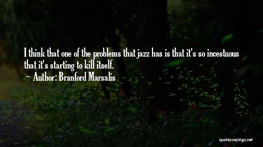 Branford Marsalis Quotes: I Think That One Of The Problems That Jazz Has Is That It's So Incestuous That It's Starting To Kill