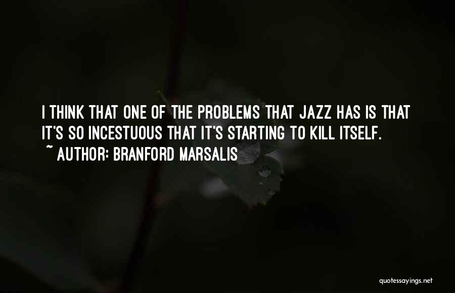 Branford Marsalis Quotes: I Think That One Of The Problems That Jazz Has Is That It's So Incestuous That It's Starting To Kill