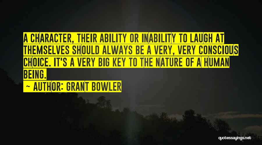 Grant Bowler Quotes: A Character, Their Ability Or Inability To Laugh At Themselves Should Always Be A Very, Very Conscious Choice. It's A