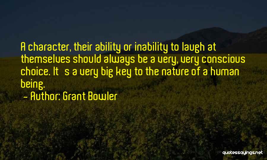 Grant Bowler Quotes: A Character, Their Ability Or Inability To Laugh At Themselves Should Always Be A Very, Very Conscious Choice. It's A