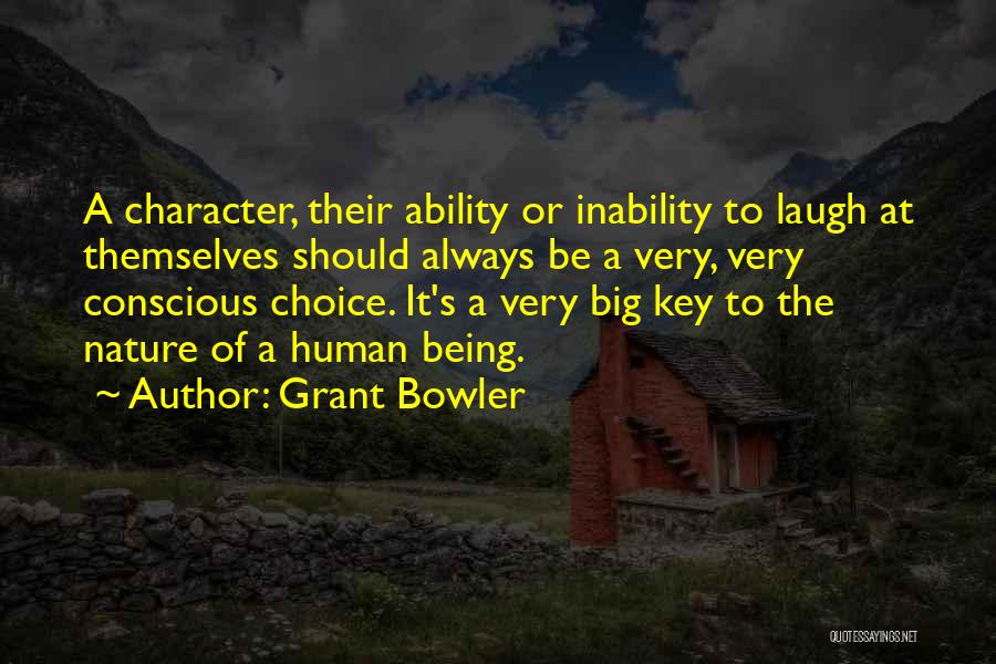 Grant Bowler Quotes: A Character, Their Ability Or Inability To Laugh At Themselves Should Always Be A Very, Very Conscious Choice. It's A