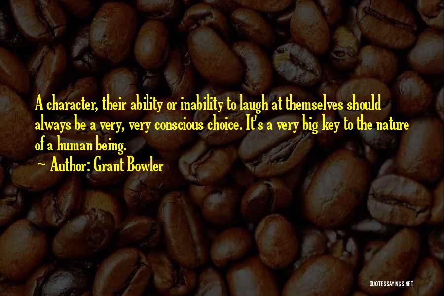 Grant Bowler Quotes: A Character, Their Ability Or Inability To Laugh At Themselves Should Always Be A Very, Very Conscious Choice. It's A