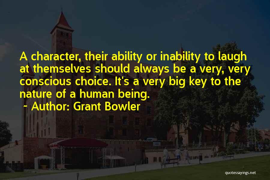 Grant Bowler Quotes: A Character, Their Ability Or Inability To Laugh At Themselves Should Always Be A Very, Very Conscious Choice. It's A