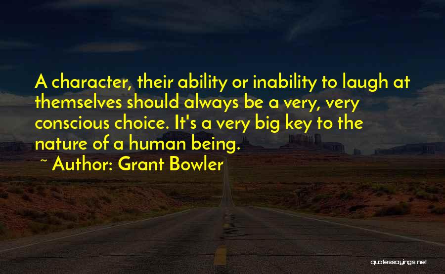 Grant Bowler Quotes: A Character, Their Ability Or Inability To Laugh At Themselves Should Always Be A Very, Very Conscious Choice. It's A