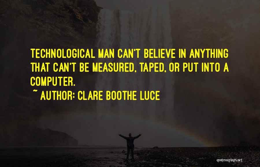 Clare Boothe Luce Quotes: Technological Man Can't Believe In Anything That Can't Be Measured, Taped, Or Put Into A Computer.