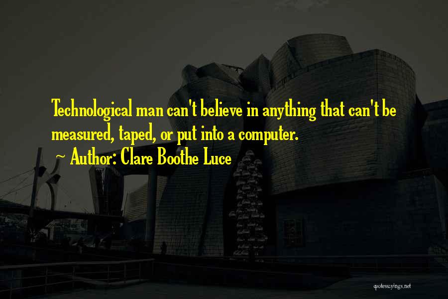 Clare Boothe Luce Quotes: Technological Man Can't Believe In Anything That Can't Be Measured, Taped, Or Put Into A Computer.