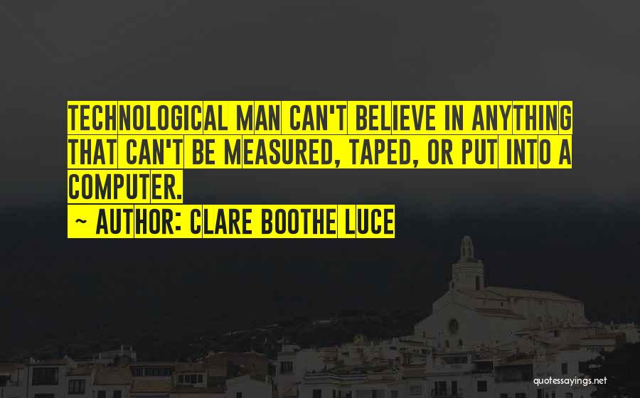 Clare Boothe Luce Quotes: Technological Man Can't Believe In Anything That Can't Be Measured, Taped, Or Put Into A Computer.