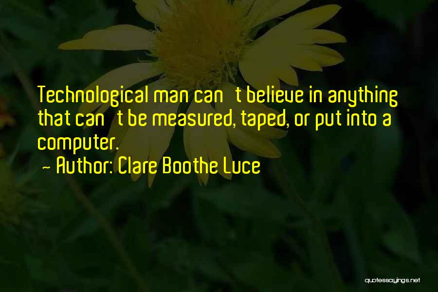 Clare Boothe Luce Quotes: Technological Man Can't Believe In Anything That Can't Be Measured, Taped, Or Put Into A Computer.