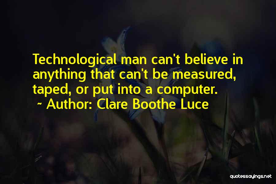 Clare Boothe Luce Quotes: Technological Man Can't Believe In Anything That Can't Be Measured, Taped, Or Put Into A Computer.