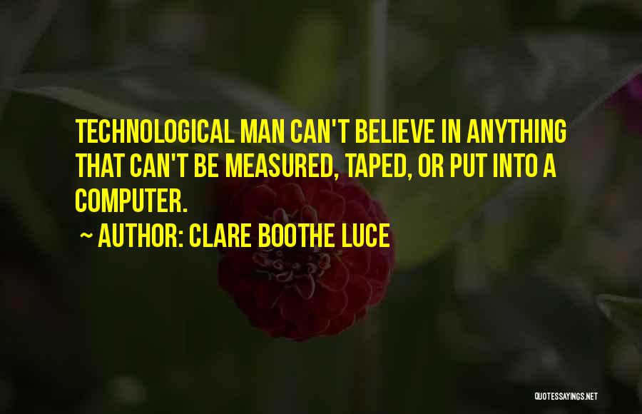 Clare Boothe Luce Quotes: Technological Man Can't Believe In Anything That Can't Be Measured, Taped, Or Put Into A Computer.