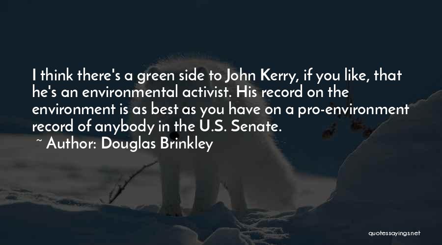 Douglas Brinkley Quotes: I Think There's A Green Side To John Kerry, If You Like, That He's An Environmental Activist. His Record On