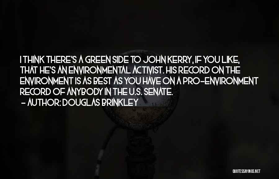 Douglas Brinkley Quotes: I Think There's A Green Side To John Kerry, If You Like, That He's An Environmental Activist. His Record On