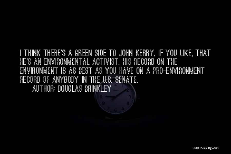 Douglas Brinkley Quotes: I Think There's A Green Side To John Kerry, If You Like, That He's An Environmental Activist. His Record On