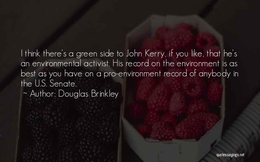 Douglas Brinkley Quotes: I Think There's A Green Side To John Kerry, If You Like, That He's An Environmental Activist. His Record On