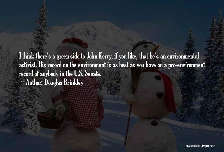 Douglas Brinkley Quotes: I Think There's A Green Side To John Kerry, If You Like, That He's An Environmental Activist. His Record On