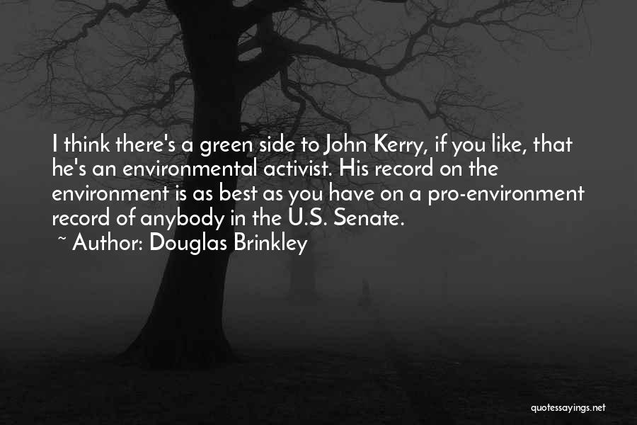 Douglas Brinkley Quotes: I Think There's A Green Side To John Kerry, If You Like, That He's An Environmental Activist. His Record On