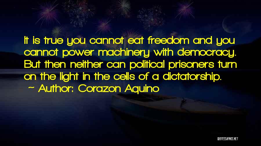 Corazon Aquino Quotes: It Is True You Cannot Eat Freedom And You Cannot Power Machinery With Democracy. But Then Neither Can Political Prisoners