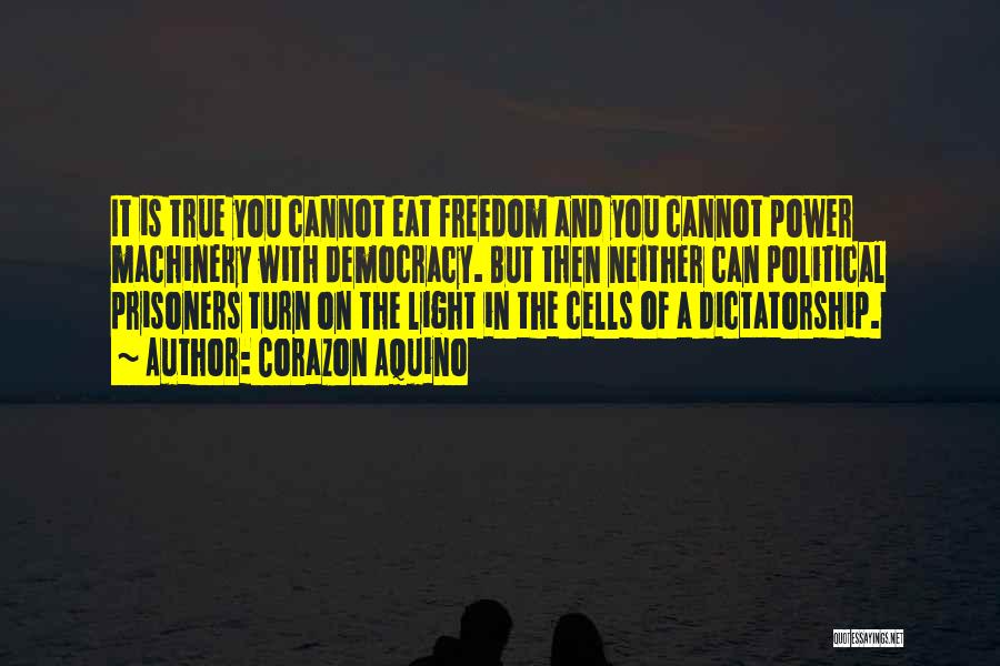 Corazon Aquino Quotes: It Is True You Cannot Eat Freedom And You Cannot Power Machinery With Democracy. But Then Neither Can Political Prisoners