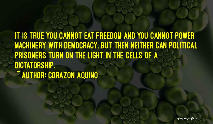 Corazon Aquino Quotes: It Is True You Cannot Eat Freedom And You Cannot Power Machinery With Democracy. But Then Neither Can Political Prisoners