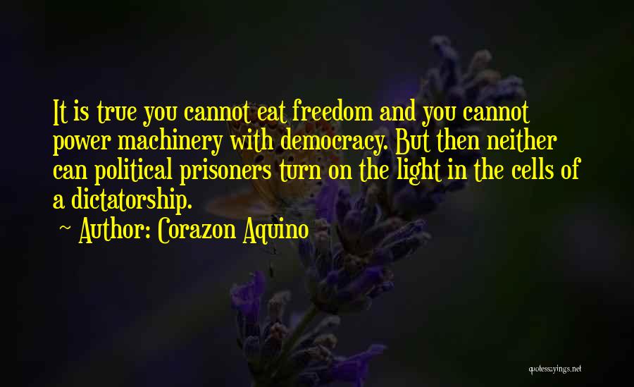 Corazon Aquino Quotes: It Is True You Cannot Eat Freedom And You Cannot Power Machinery With Democracy. But Then Neither Can Political Prisoners