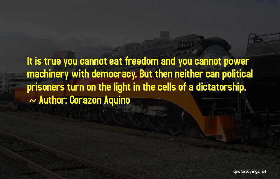 Corazon Aquino Quotes: It Is True You Cannot Eat Freedom And You Cannot Power Machinery With Democracy. But Then Neither Can Political Prisoners