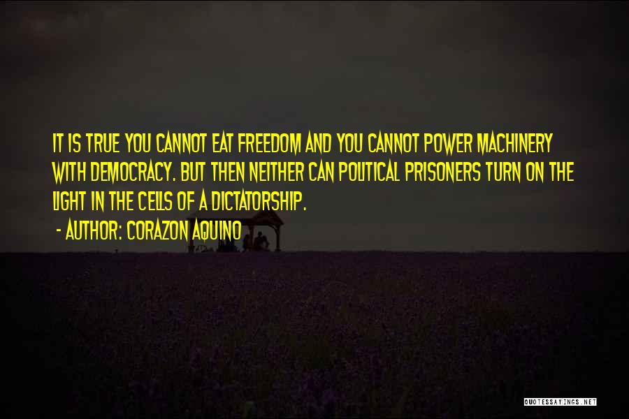 Corazon Aquino Quotes: It Is True You Cannot Eat Freedom And You Cannot Power Machinery With Democracy. But Then Neither Can Political Prisoners