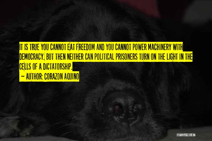 Corazon Aquino Quotes: It Is True You Cannot Eat Freedom And You Cannot Power Machinery With Democracy. But Then Neither Can Political Prisoners