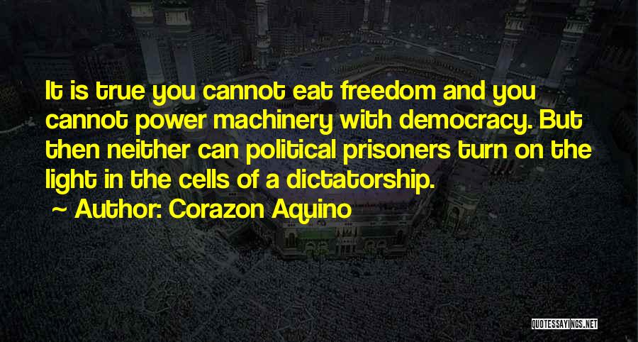 Corazon Aquino Quotes: It Is True You Cannot Eat Freedom And You Cannot Power Machinery With Democracy. But Then Neither Can Political Prisoners