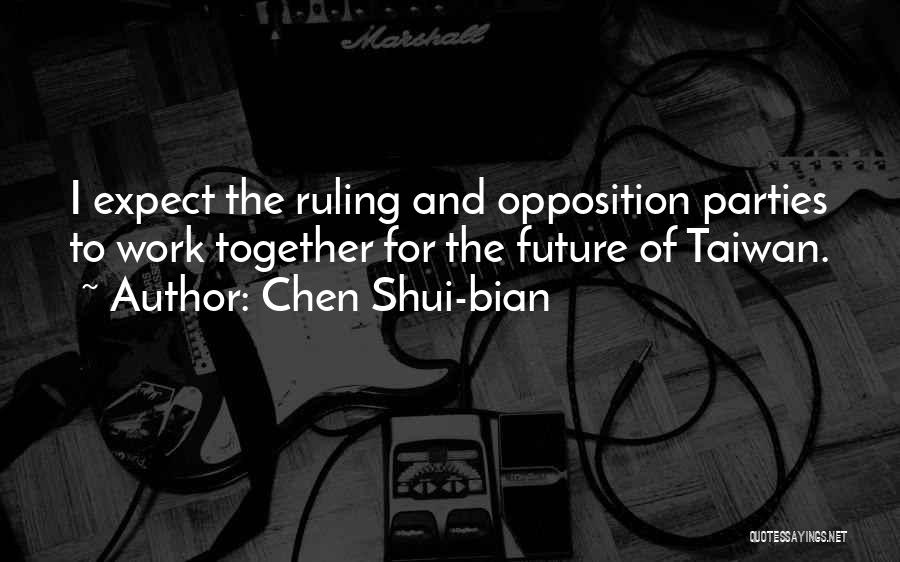 Chen Shui-bian Quotes: I Expect The Ruling And Opposition Parties To Work Together For The Future Of Taiwan.